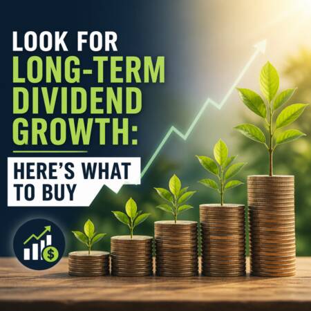 Look for Long-Term Dividend Growth: Here’s What to Buy Look For Long-Term Dividend Growth: Here’s What To Buy